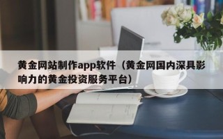 新泰黄金网站制作app软件（黄金网国内深具影响力的黄金投资服务平台）