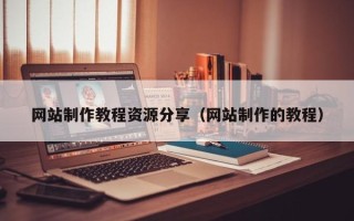 新泰网站制作教程资源分享（网站制作的教程）