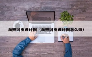 新泰海鲜网页设计图（海鲜网页设计图怎么做）