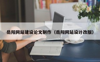 新泰岳阳网站建设论文制作（岳阳网站设计改版）