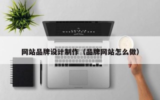 新泰网站品牌设计制作（品牌网站怎么做）